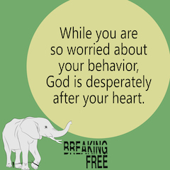 While you are so worried about your behavior, God is desperately after your heart.