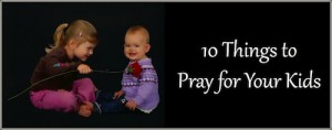 10 Things to Pray for Your Kids 2