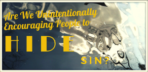 Are We Unintentionally Encouraging People to Hide Sin?