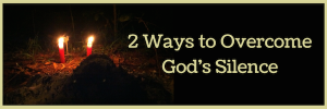 2 Ways to Overcome God's Silence