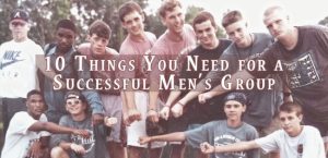 10 Things You Need for a Successful Men's Group