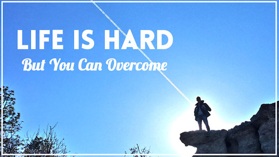 Life is hard but you can overcome