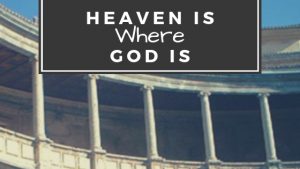 Heaven is Where God Is