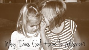 Why Does God Have to Whisper?